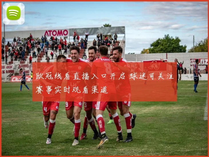 欧冠线看直播入口开启 球迷可关注赛事实时观看渠道