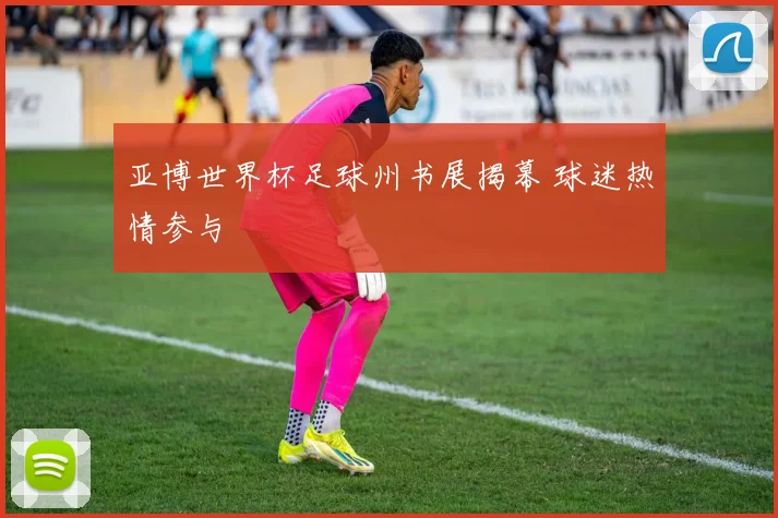 亚博世界杯足球州书展揭幕 球迷热情参与