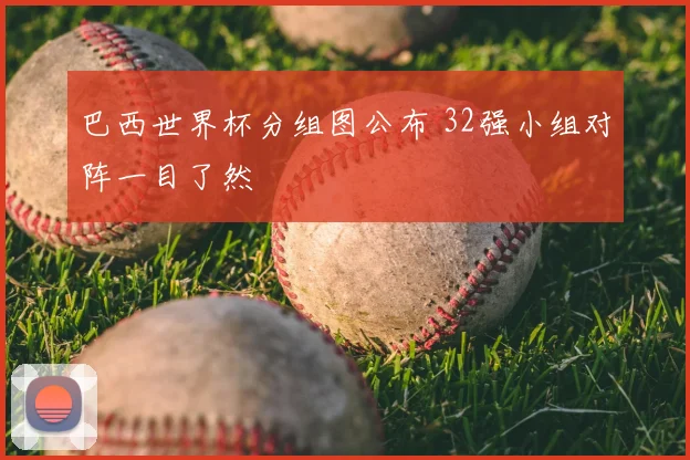 巴西世界杯分组图公布 32强小组对阵一目了然