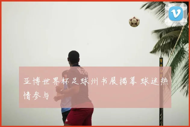 亚博世界杯足球州书展揭幕 球迷热情参与