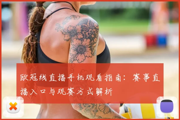 欧冠线直播手机观看指南：赛事直播入口与观赛方式解析