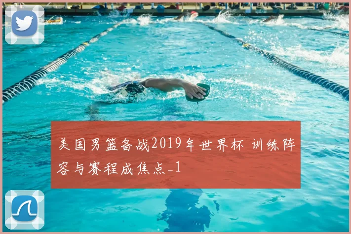 美国男篮备战2019年世界杯 训练阵容与赛程成焦点_1